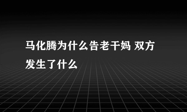 马化腾为什么告老干妈 双方发生了什么