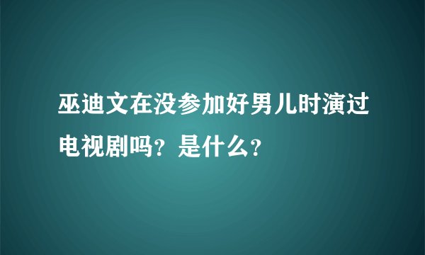 巫迪文在没参加好男儿时演过电视剧吗？是什么？