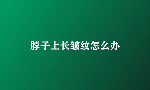 脖子上长皱纹怎么办