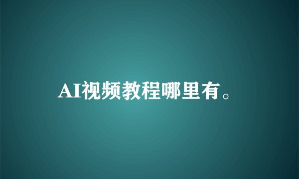 AI视频教程哪里有。