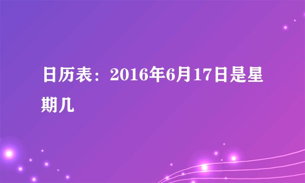 日历表:2016年6月17日是星期几