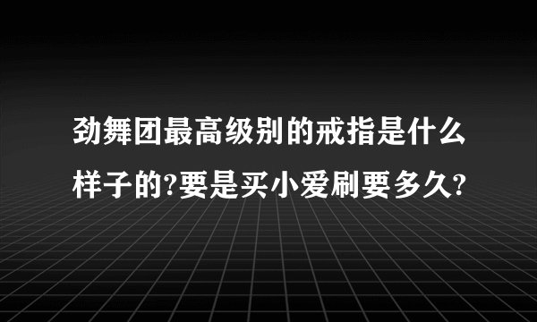 劲舞团最高级别的戒指是什么样子的?要是买小爱刷要多久?