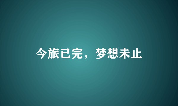 今旅已完,梦想未止