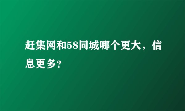 赶集网和58同城哪个更大,信息更多?