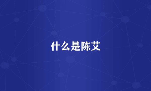 什么是陈艾