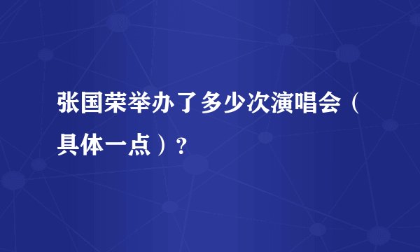 张国荣举办了多少次演唱会（具体一点）？