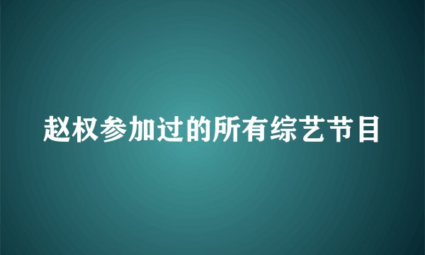 赵权参加过的所有综艺节目