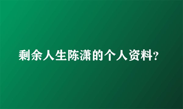 剩余人生陈潇的个人资料？