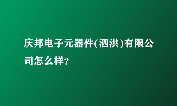 庆邦电子元器件(泗洪)有限公司怎么样？