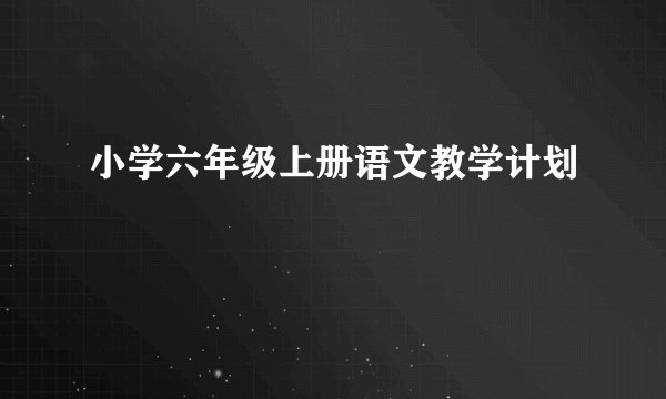小学六年级上册语文教学计划