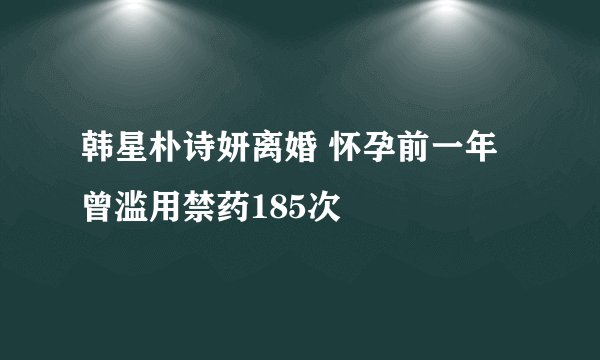 韩星朴诗妍离婚 怀孕前一年曾滥用禁药185次