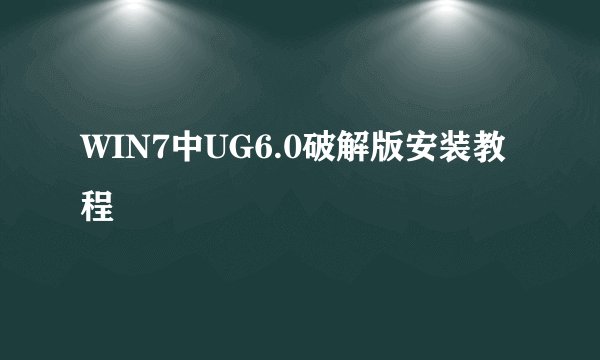WIN7中UG6.0破解版安装教程