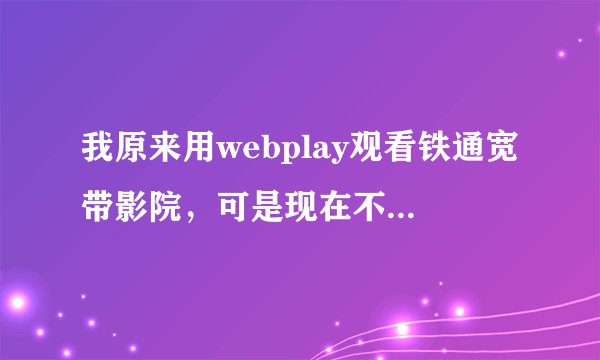 我原来用webplay观看铁通宽带影院，可是现在不知道为什么看不了，总是提示Error 0x80040154 occur when