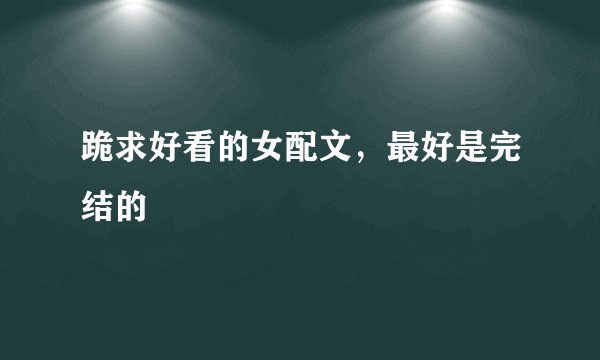跪求好看的女配文，最好是完结的