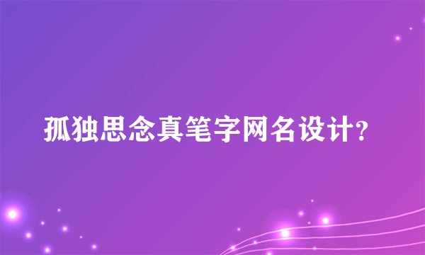 孤独思念真笔字网名设计？