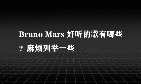 Bruno Mars 好听的歌有哪些？麻烦列举一些