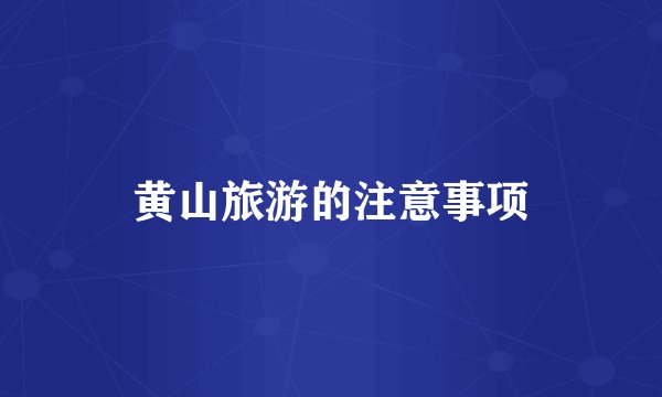 黄山旅游的注意事项