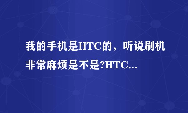 我的手机是HTC的，听说刷机非常麻烦是不是?HTC手机该怎么刷机呢？