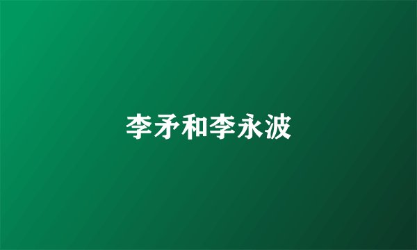 李矛和李永波