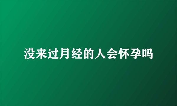 没来过月经的人会怀孕吗