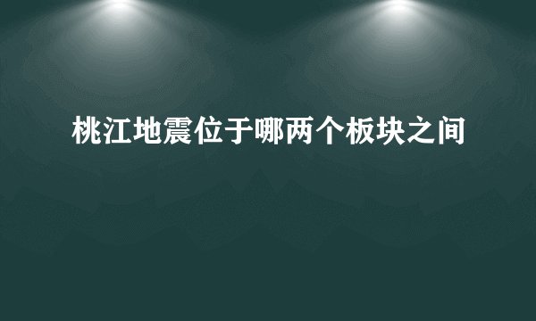 桃江地震位于哪两个板块之间