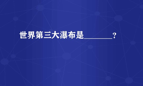 世界第三大瀑布是_______?