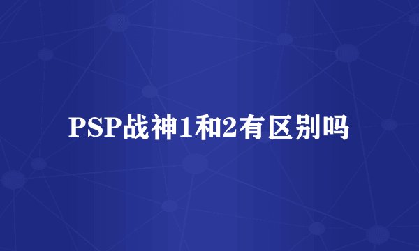 PSP战神1和2有区别吗