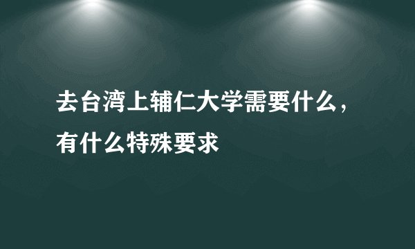 去台湾上辅仁大学需要什么,有什么特殊要求