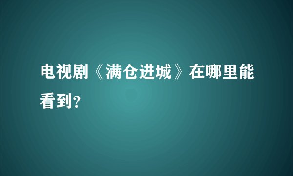 电视剧《满仓进城》在哪里能看到？