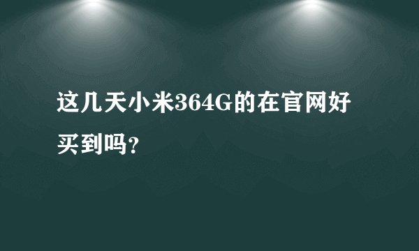 这几天小米364G的在官网好买到吗？