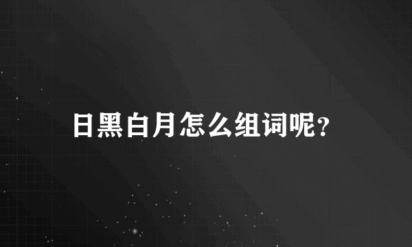 日黑白月怎么组词呢？