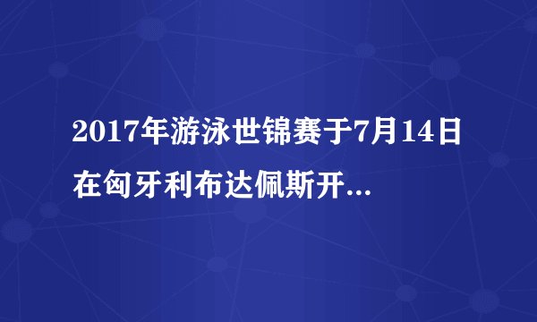 2017年游泳世锦赛于7月14日在匈牙利布达佩斯开幕，这天是星期五，比赛共进行了17天，结束时间是___月___日，这天是星期___.