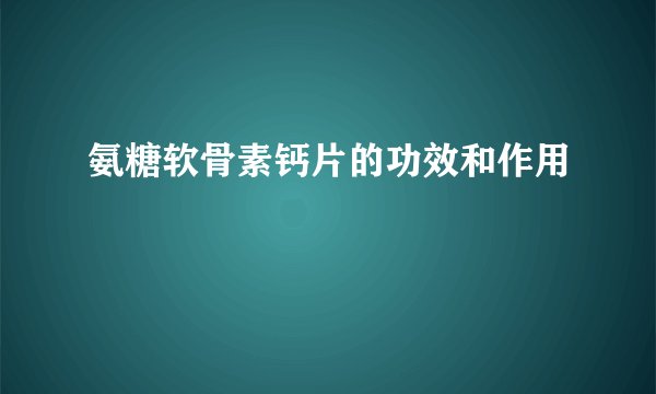 氨糖软骨素钙片的功效和作用
