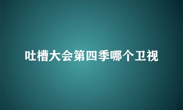 吐槽大会第四季哪个卫视