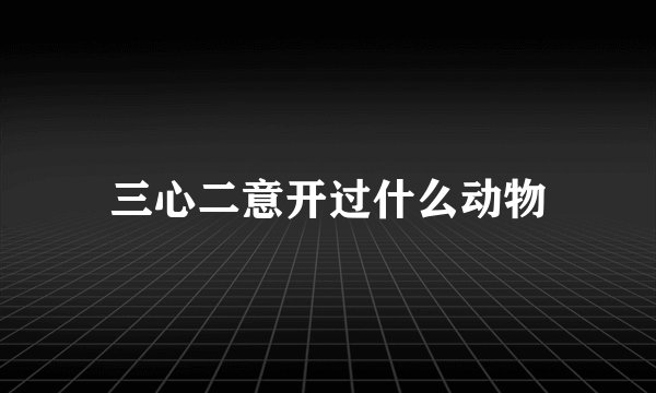 三心二意开过什么动物