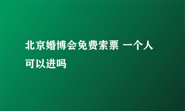 北京婚博会免费索票 一个人可以进吗