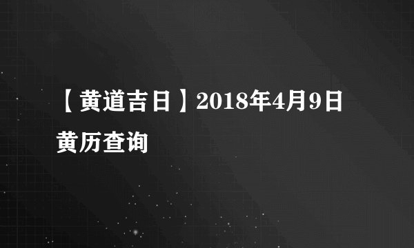【黄道吉日】2018年4月9日黄历查询