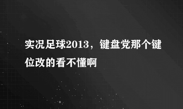 实况足球2013，键盘党那个键位改的看不懂啊