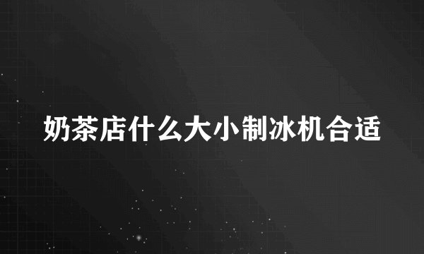 奶茶店什么大小制冰机合适