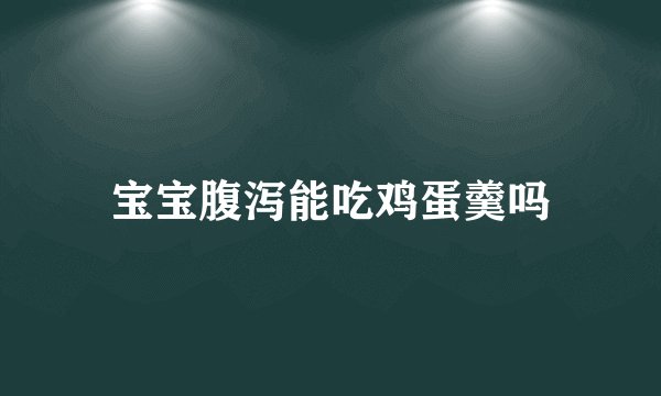 宝宝腹泻能吃鸡蛋羹吗