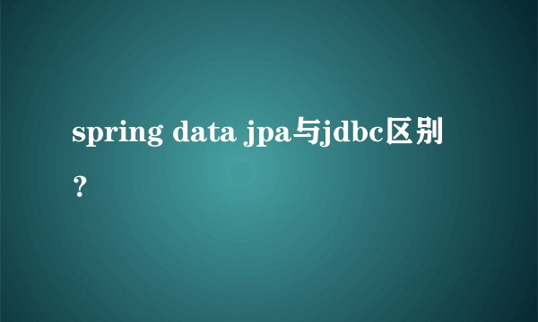 spring data jpa与jdbc区别?