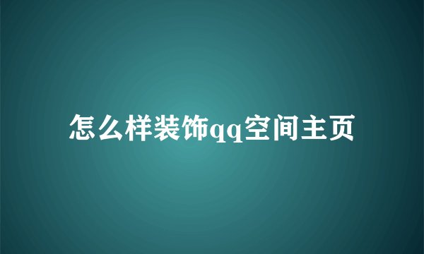 怎么样装饰qq空间主页