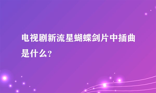 电视剧新流星蝴蝶剑片中插曲是什么？