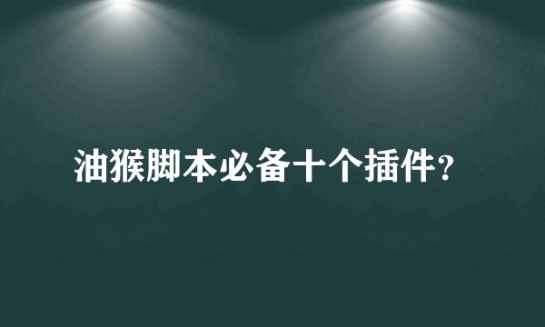 油猴脚本必备十个插件？
