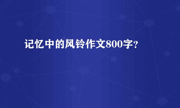 记忆中的风铃作文800字？