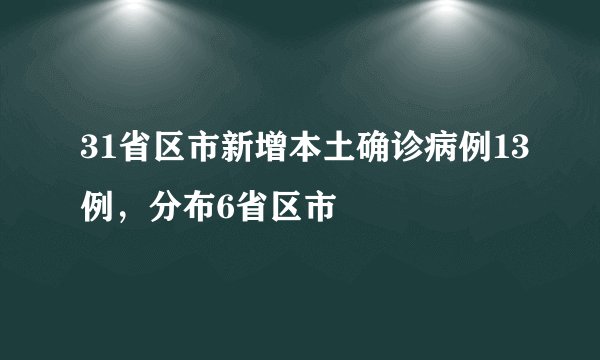 31省区市新增本土确诊病例13例,分布6省区市
