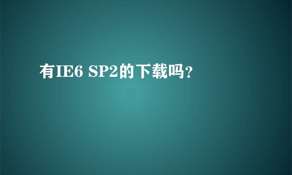 有IE6 SP2的下载吗？