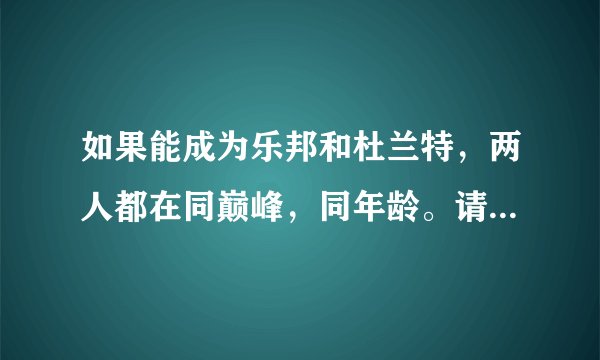 如果能成为乐邦和杜兰特，两人都在同巅峰，同年龄。请问各位球迷会选择谁？