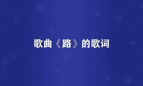 歌曲《路》的歌词