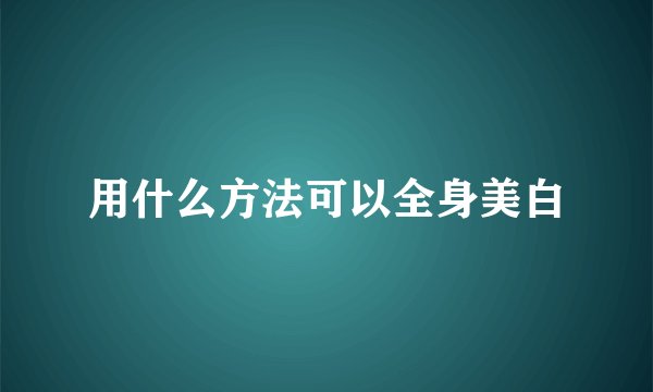 用什么方法可以全身美白